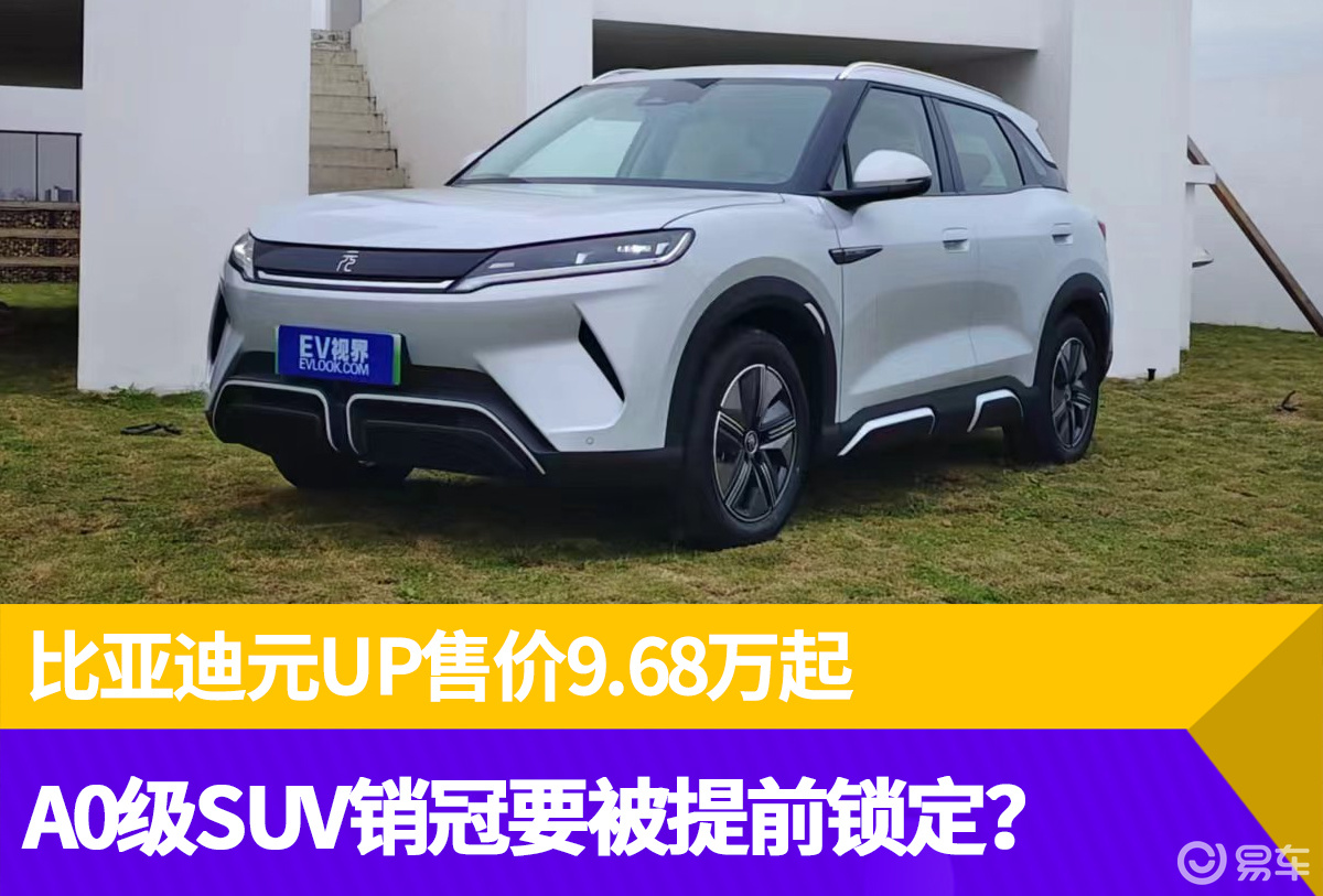 比亚迪元UP9.68万起 A0级SUV销冠要被提前锁定？